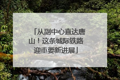 从副中心直达唐山！这条城际铁路迎重要新进展