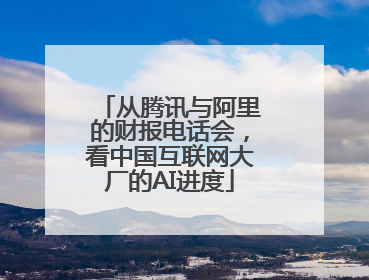 从腾讯与阿里的财报电话会，看中国互联网大厂的AI进度