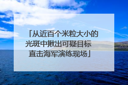 从近百个米粒大小的光斑中揪出可疑目标 直击海军演练现场