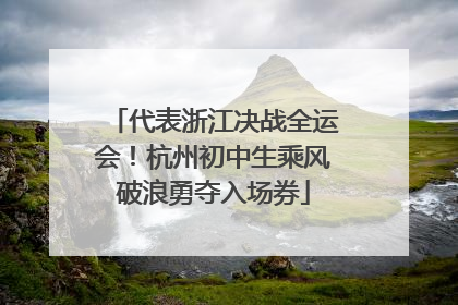 代表浙江决战全运会！杭州初中生乘风破浪勇夺入场券