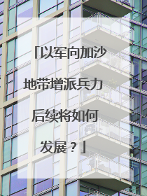以军向加沙地带增派兵力 后续将如何发展？