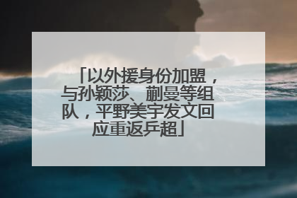 以外援身份加盟，与孙颖莎、蒯曼等组队，平野美宇发文回应重返乒超