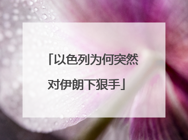 以色列为何突然对伊朗下狠手