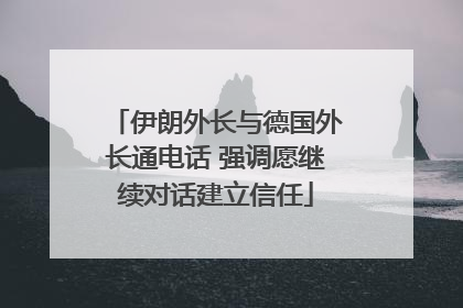 伊朗外长与德国外长通电话 强调愿继续对话建立信任