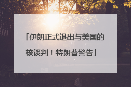伊朗正式退出与美国的核谈判！特朗普警告