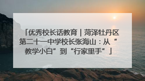 优秀校长话教育｜菏泽牡丹区第二十一中学校长张海山：从“教学小白”到“行家里手”