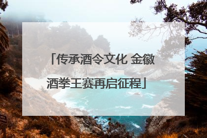 传承酒令文化 金徽酒拳王赛再启征程