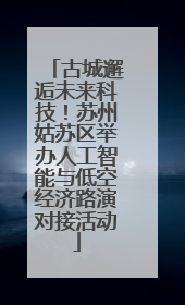 古城邂逅未来科技！苏州姑苏区举办人工智能与低空经济路演对接活动