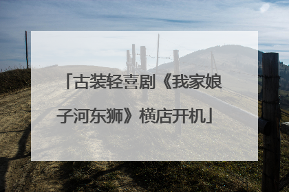 古装轻喜剧《我家娘子河东狮》横店开机