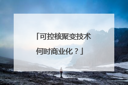 可控核聚变技术何时商业化？