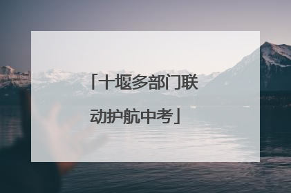 十堰多部门联动护航中考