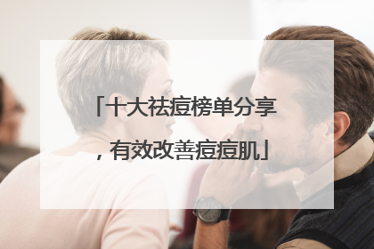 十大祛痘榜单分享，有效改善痘痘肌