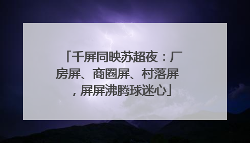 千屏同映苏超夜：厂房屏、商圈屏、村落屏，屏屏沸腾球迷心
