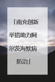 南充创新举措助力阿尔茨海默病防治