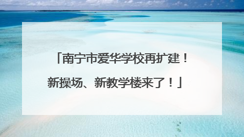 南宁市爱华学校再扩建！新操场、新教学楼来了！