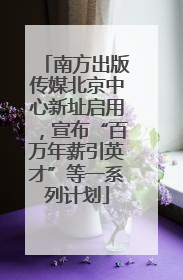 南方出版传媒北京中心新址启用，宣布“百万年薪引英才”等一系列计划