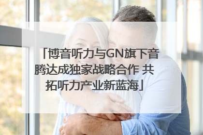 博音听力与GN旗下音腾达成独家战略合作 共拓听力产业新蓝海