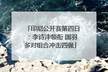 印尼公开赛第四日：李诗沣领衔 国羽多对组合冲击四强