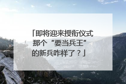 即将迎来授衔仪式 那个“要当兵王”的新兵咋样了？