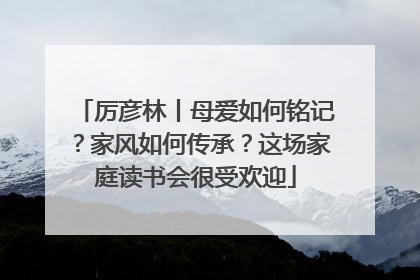 厉彦林丨母爱如何铭记？家风如何传承？这场家庭读书会很受欢迎