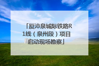 厦漳泉城际铁路R1线（泉州段）项目启动现场勘察