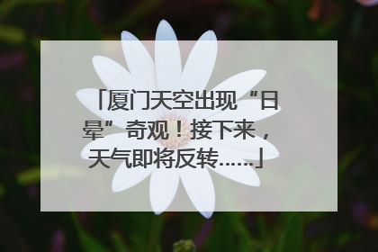 厦门天空出现“日晕”奇观！接下来，天气即将反转……