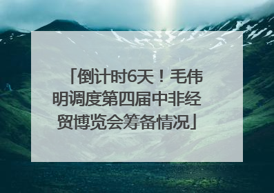 倒计时6天！毛伟明调度第四届中非经贸博览会筹备情况