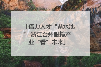 借力人才“蓄水池” 浙江台州眼镜产业“看”未来