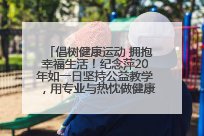 倡树健康运动 拥抱幸福生活！纪念萍20年如一日坚持公益教学，用专业与热忱做健康生活的引路人