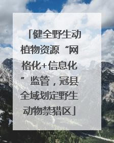 健全野生动植物资源“网格化+信息化”监管，冠县全域划定野生动物禁猎区