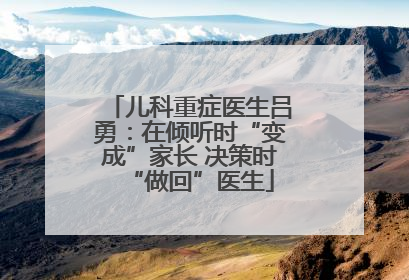 儿科重症医生吕勇：在倾听时“变成”家长 决策时“做回”医生