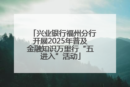 兴业银行福州分行开展2025年普及金融知识万里行“五进入”活动