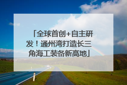 全球首创+自主研发！通州湾打造长三角海工装备新高地