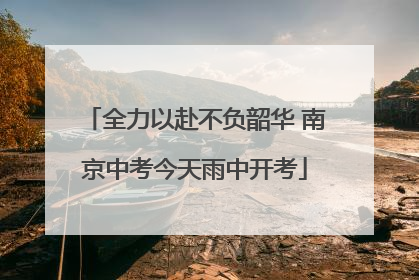 全力以赴不负韶华 南京中考今天雨中开考