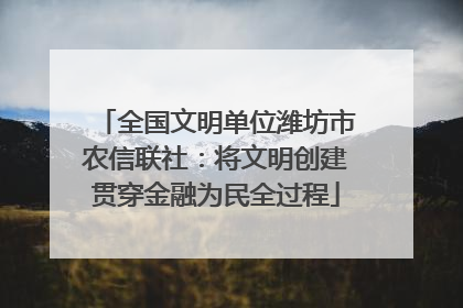 全国文明单位潍坊市农信联社：将文明创建贯穿金融为民全过程