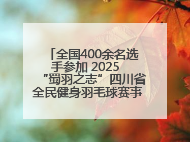 全国400余名选手参加 2025 “蜀羽之志”四川省全民健身羽毛球赛事活动启动