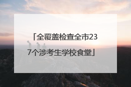 全覆盖检查全市237个涉考生学校食堂