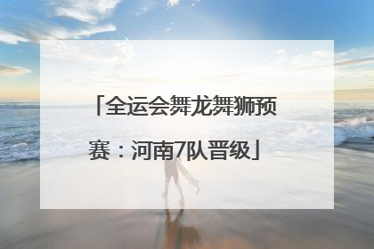 全运会舞龙舞狮预赛：河南7队晋级
