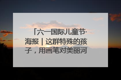 六一国际儿童节·海报｜这群特殊的孩子，用画笔对美丽河北深情告白