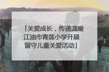 关爱成长，传递温暖 江油市青莲小学开展留守儿童关爱活动