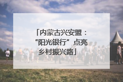 内蒙古兴安盟：“阳光银行”点亮乡村振兴路