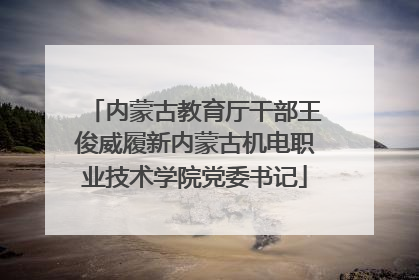 内蒙古教育厅干部王俊威履新内蒙古机电职业技术学院党委书记