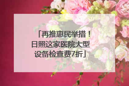 再推惠民举措！日照这家医院大型设备检查费7折