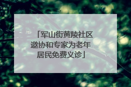 军山街黄陵社区邀协和专家为老年居民免费义诊