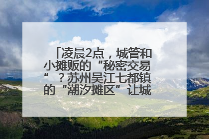 凌晨2点，城管和小摊贩的“秘密交易”？苏州吴江七都镇的“潮汐摊区”让城市管理有了人情味
