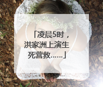 凌晨5时，洪家洲上演生死营救……