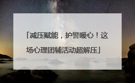 减压赋能，护警暖心！这场心理团辅活动超解压