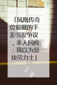 凤凰传奇曾毅戴的手表引发争议，本人回应：我以为是块劳力士