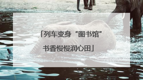 列车变身“图书馆” 书香慢慢润心田