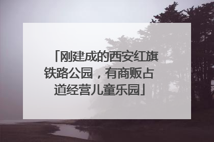 刚建成的西安红旗铁路公园，有商贩占道经营儿童乐园